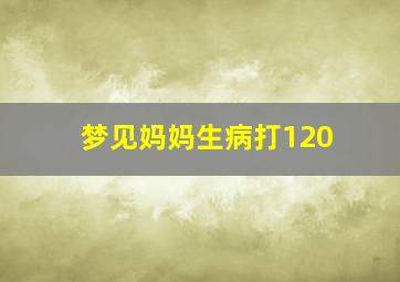 梦见妈妈生病打120,梦见妈妈生病打吊瓶了是什么意思