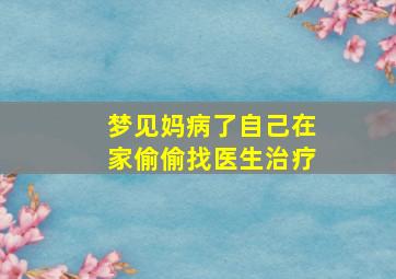 梦见妈病了自己在家偷偷找医生治疗