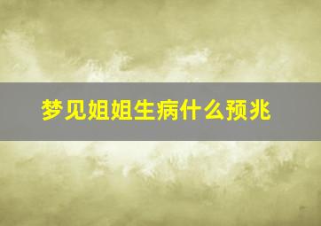 梦见姐姐生病什么预兆,梦见姐姐生病是什么意思