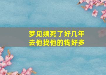 梦见姨死了好几年去他找他的钱好多,梦到姨姨死了我哭得很伤心