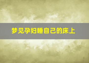 梦见孕妇睡自己的床上,梦见孕妇睡自己的床上什么预兆