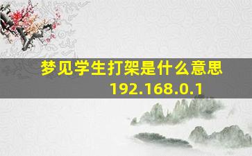 梦见学生打架是什么意思192.168.0.1,做梦梦见学生时代打架