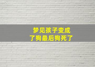 梦见孩子变成了狗最后狗死了