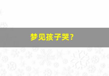 梦见孩子哭？