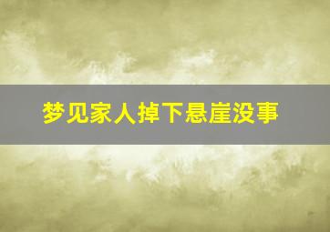 梦见家人掉下悬崖没事,梦到家人坠崖