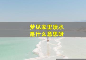 梦见家里喷水是什么意思呀,梦见家里喷清水出来