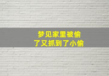 梦见家里被偷了又抓到了小偷,梦见家里被偷了又抓到了小偷什么意思