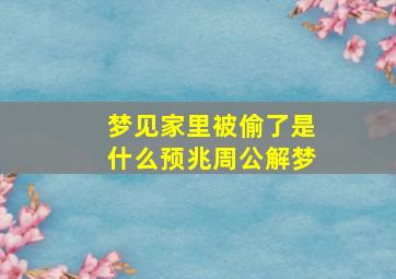 梦见家里被偷了是什么预兆周公解梦,梦见家里被偷是怎么回事?