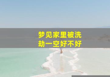 梦见家里被洗劫一空好不好,梦见自己家被洗劫一空什么意思