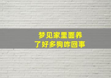 梦见家里面养了好多狗咋回事