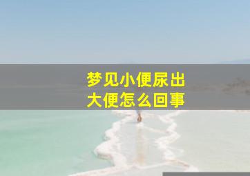 梦见小便尿出大便怎么回事