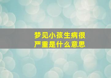 梦见小孩生病很严重是什么意思