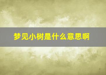 梦见小树是什么意思啊