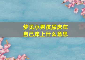 梦见小男孩尿床在自己床上什么意思