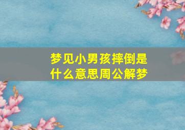 梦见小男孩摔倒是什么意思周公解梦