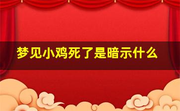 梦见小鸡死了是暗示什么,梦见小鸡死了是暗示什么预兆