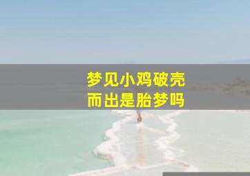 梦见小鸡破壳而出是胎梦吗,梦见小鸡破壳而出是胎梦吗周公解梦