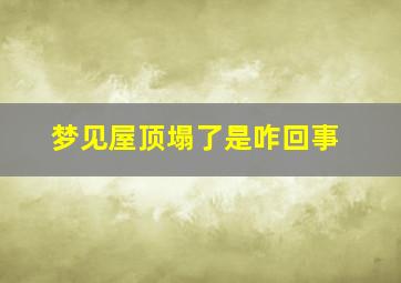 梦见屋顶塌了是咋回事,梦见屋顶塌了是什么征兆