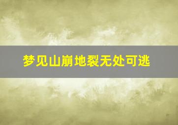 梦见山崩地裂无处可逃,梦见山崩地裂自己没事好不好