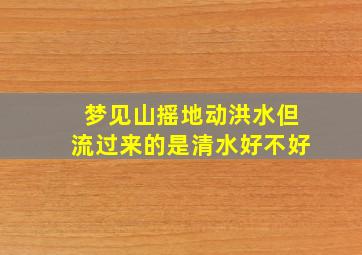 梦见山摇地动洪水但流过来的是清水好不好