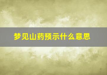 梦见山药预示什么意思,梦见山药是胎梦吗