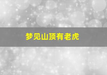 梦见山顶有老虎,梦见山顶有老虎什么意思