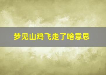 梦见山鸡飞走了啥意思