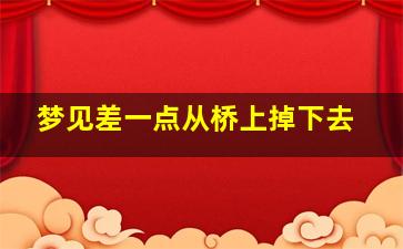 梦见差一点从桥上掉下去