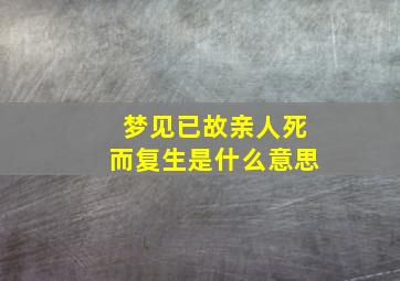 梦见已故亲人死而复生是什么意思,梦见已故亲人复活什么预兆