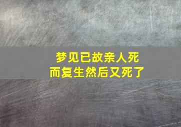 梦见已故亲人死而复生然后又死了,梦见已故亲人死而复生然后又死了什么意思