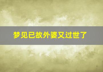 梦见已故外婆又过世了,梦见已故外婆又过世了