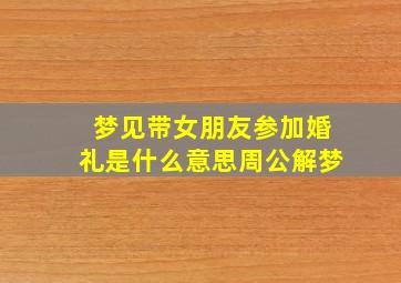 梦见带女朋友参加婚礼是什么意思周公解梦