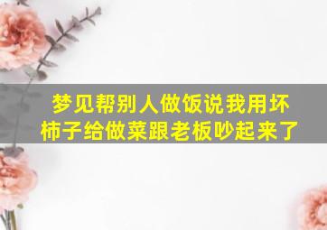 梦见帮别人做饭说我用坏柿子给做菜跟老板吵起来了,梦里我给别人一个柿子