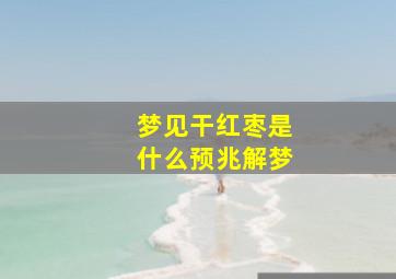 梦见干红枣是什么预兆解梦,梦见干红枣预示什么意思