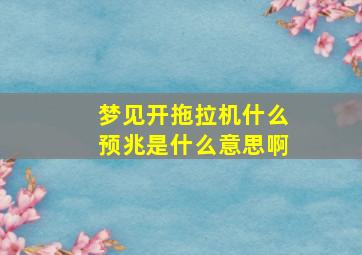 梦见开拖拉机什么预兆是什么意思啊