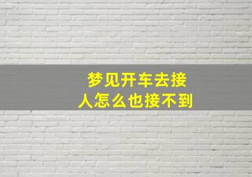 梦见开车去接人怎么也接不到