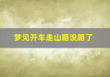 梦见开车走山路没路了,梦见开车走山路没路了什么意思