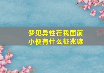 梦见异性在我面前小便有什么征兆嘛