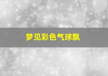 梦见彩色气球飘