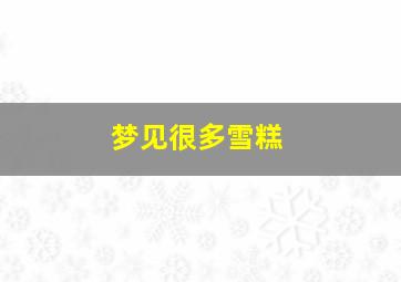 梦见很多雪糕