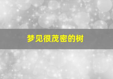 梦见很茂密的树,梦见茂密的树林是什么意思