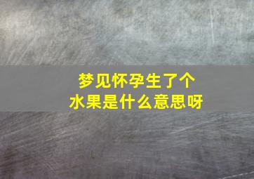 梦见怀孕生了个水果是什么意思呀