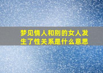 梦见情人和别的女人发生了性关系是什么意思