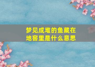 梦见成堆的鱼藏在地窖里是什么意思