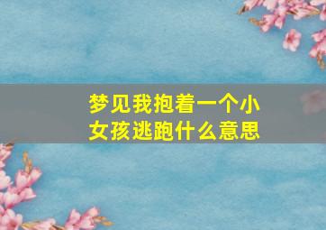 梦见我抱着一个小女孩逃跑什么意思