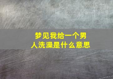 梦见我给一个男人洗澡是什么意思