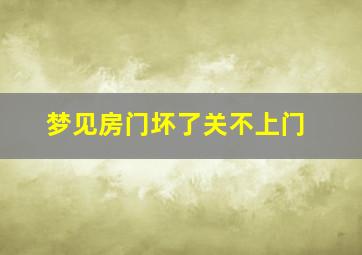 梦见房门坏了关不上门,梦见房间门坏了关不上