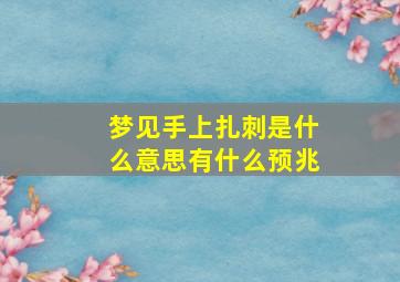 梦见手上扎刺是什么意思有什么预兆