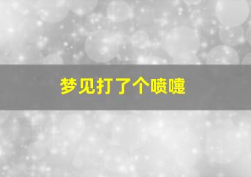 梦见打了个喷嚏,梦见打了个喷嚏什么意思