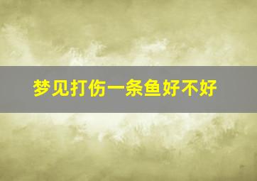 梦见打伤一条鱼好不好,梦见把鱼打出血